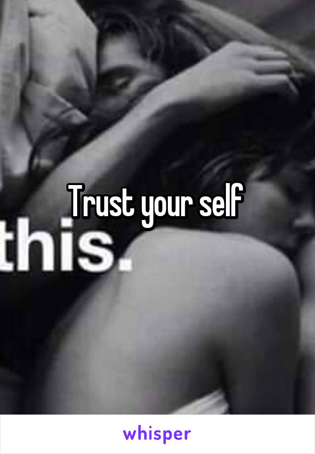 Trust your self 
