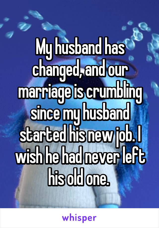 My husband has changed, and our marriage is crumbling since my husband started his new job. I wish he had never left his old one. 