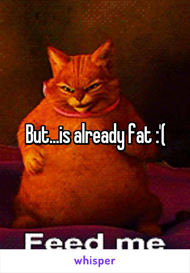 But...is already fat :'(