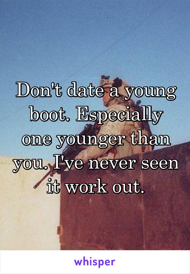 Don't date a young boot. Especially one younger than you. I've never seen it work out.