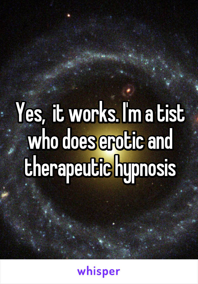 Yes,  it works. I'm a tist who does erotic and therapeutic hypnosis