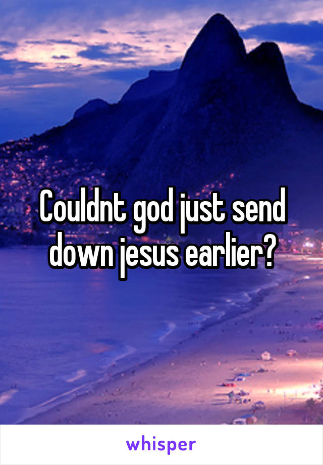 Couldnt god just send down jesus earlier?