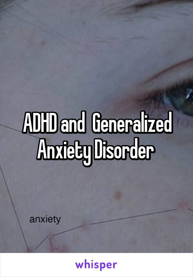 ADHD and  Generalized Anxiety Disorder 