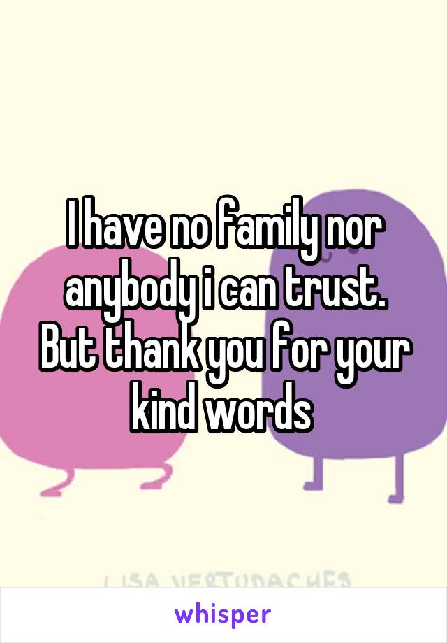 I have no family nor anybody i can trust.
But thank you for your kind words 