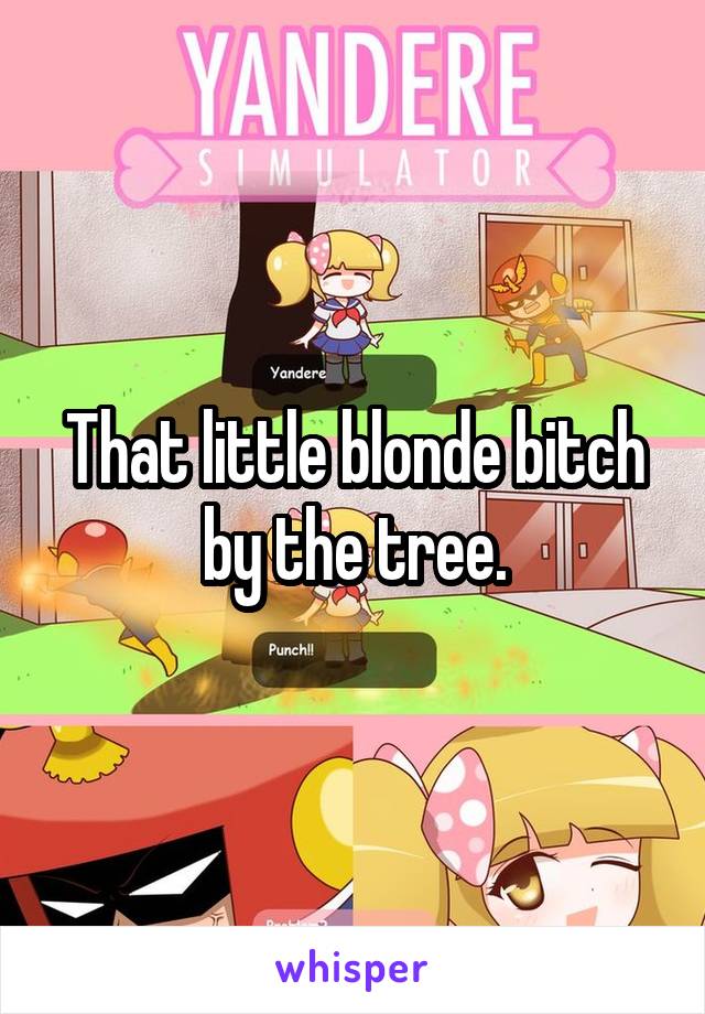 That little blonde bitch by the tree.