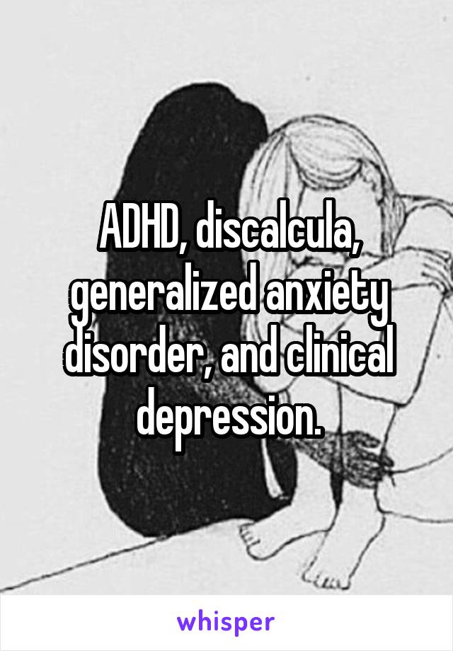 ADHD, discalcula, generalized anxiety disorder, and clinical depression.