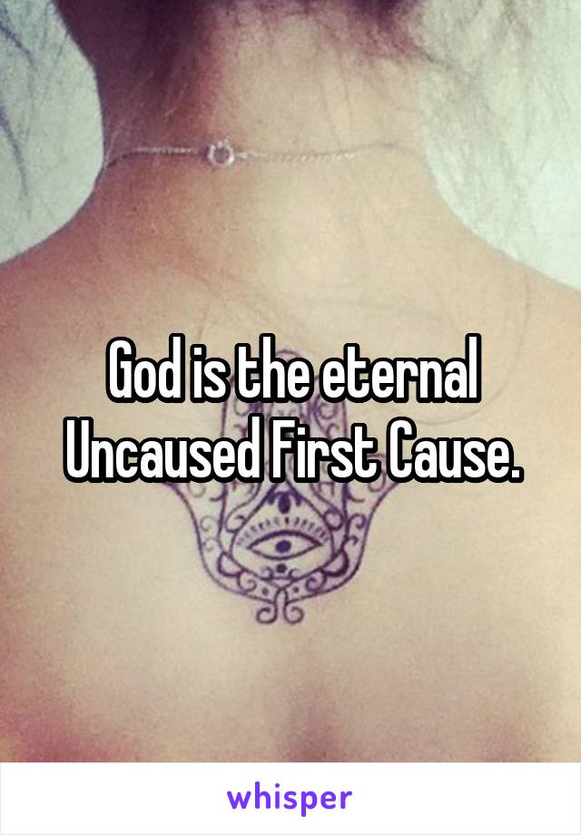 God is the eternal Uncaused First Cause.