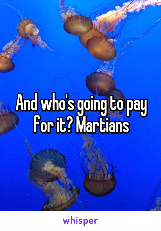 And who's going to pay for it? Martians