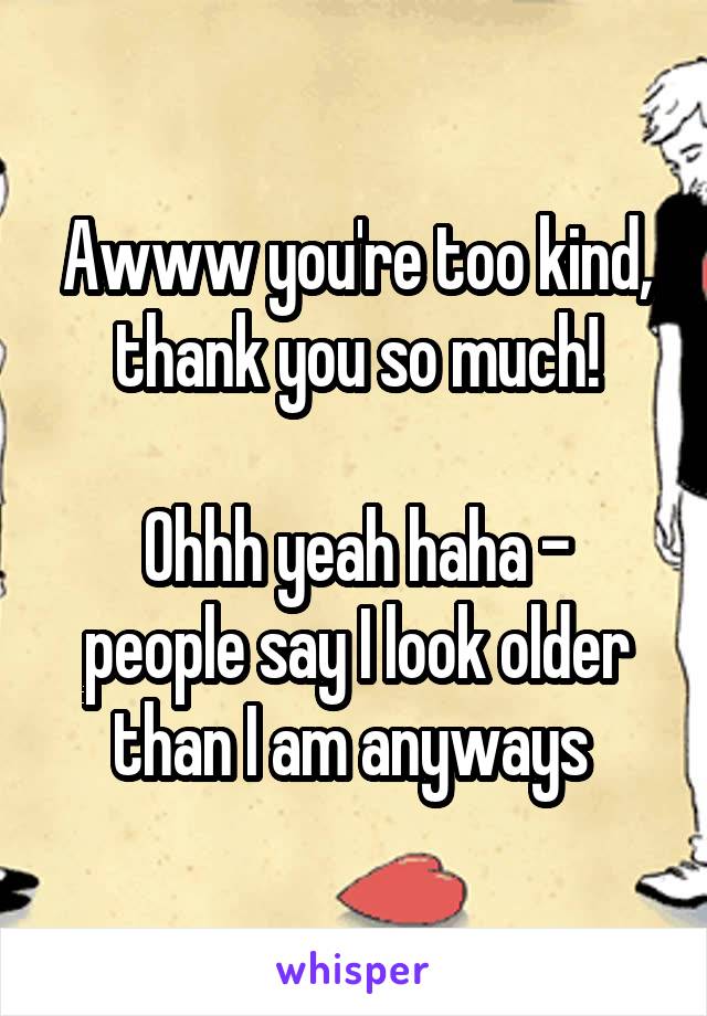 Awww you're too kind, thank you so much!

Ohhh yeah haha - people say I look older than I am anyways 
