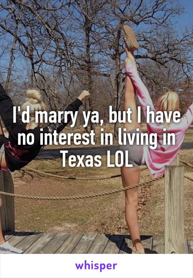 I'd marry ya, but I have no interest in living in Texas LOL