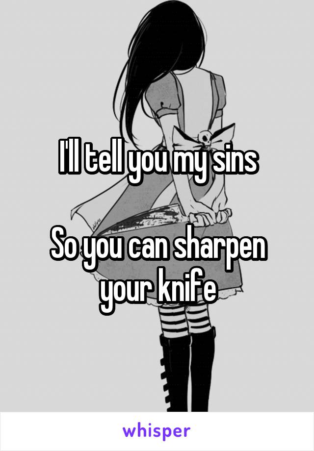 I'll tell you my sins

So you can sharpen your knife