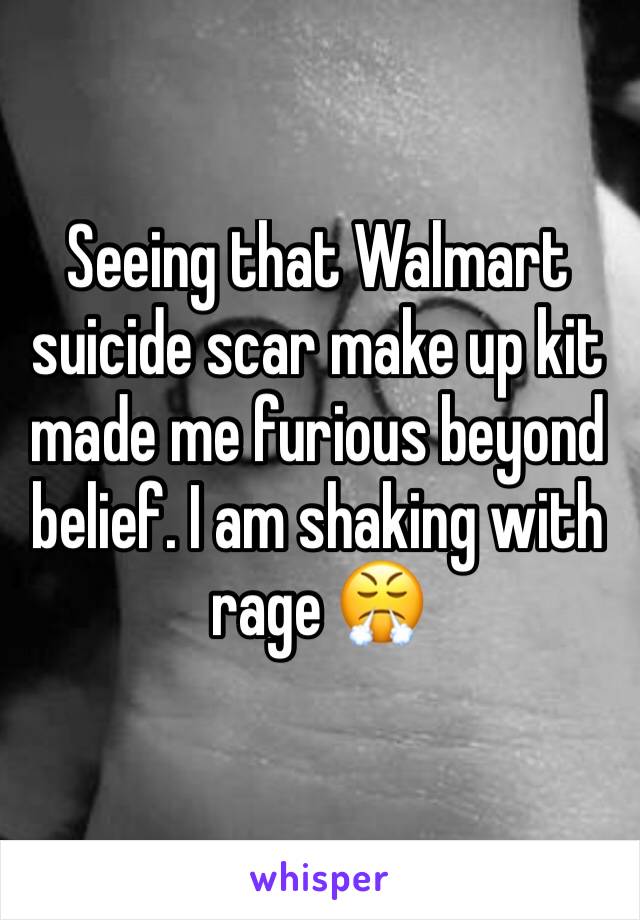 Seeing that Walmart suicide scar make up kit made me furious beyond belief. I am shaking with rage 😤 