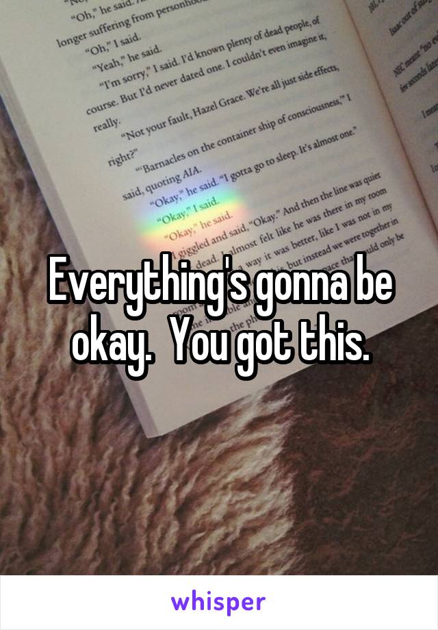 Everything's gonna be okay.  You got this.