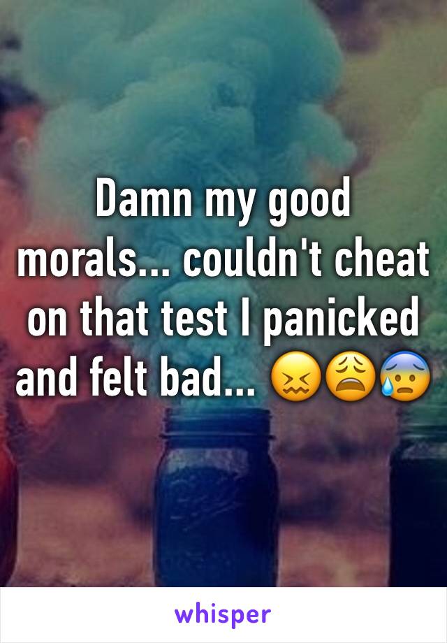 Damn my good morals... couldn't cheat on that test I panicked and felt bad... 😖😩😰
