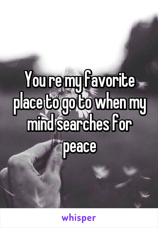 You re my favorite place to go to when my mind searches for peace
