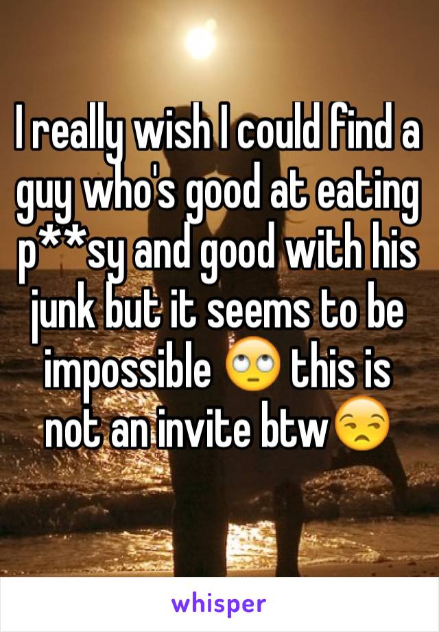 I really wish I could find a guy who's good at eating p**sy and good with his junk but it seems to be impossible 🙄 this is not an invite btw😒 