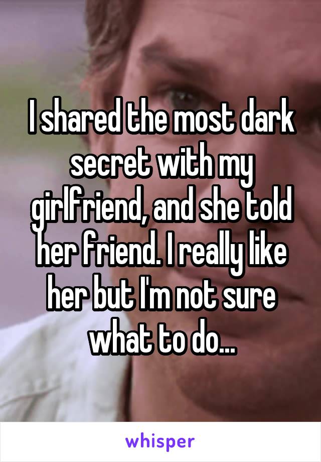 I shared the most dark secret with my girlfriend, and she told her friend. I really like her but I'm not sure what to do...