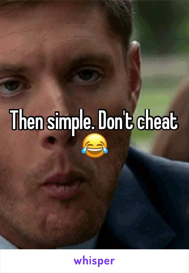 Then simple. Don't cheat 😂
