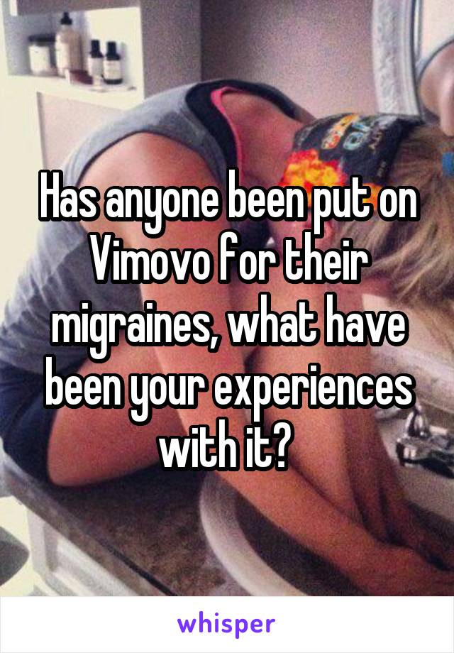 Has anyone been put on Vimovo for their migraines, what have been your experiences with it? 