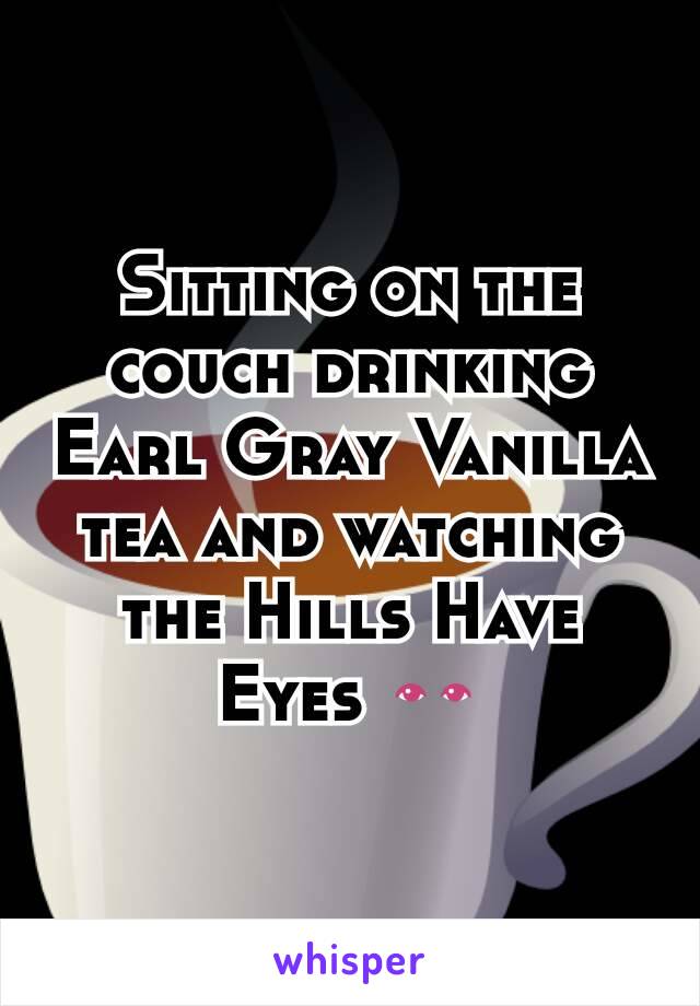 Sitting on the couch drinking Earl Gray Vanilla tea and watching the Hills Have Eyes 👀