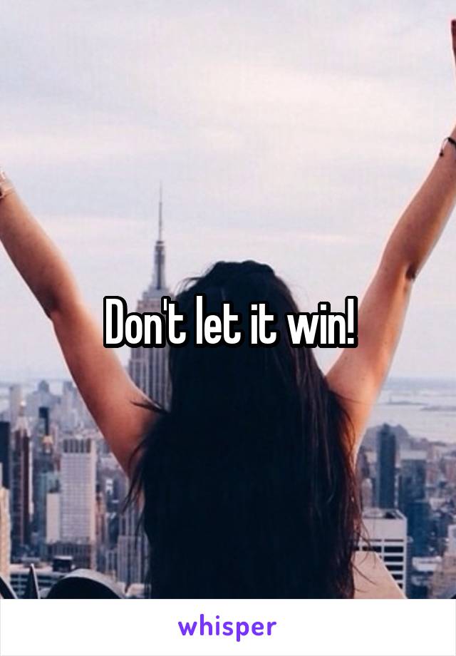 Don't let it win!