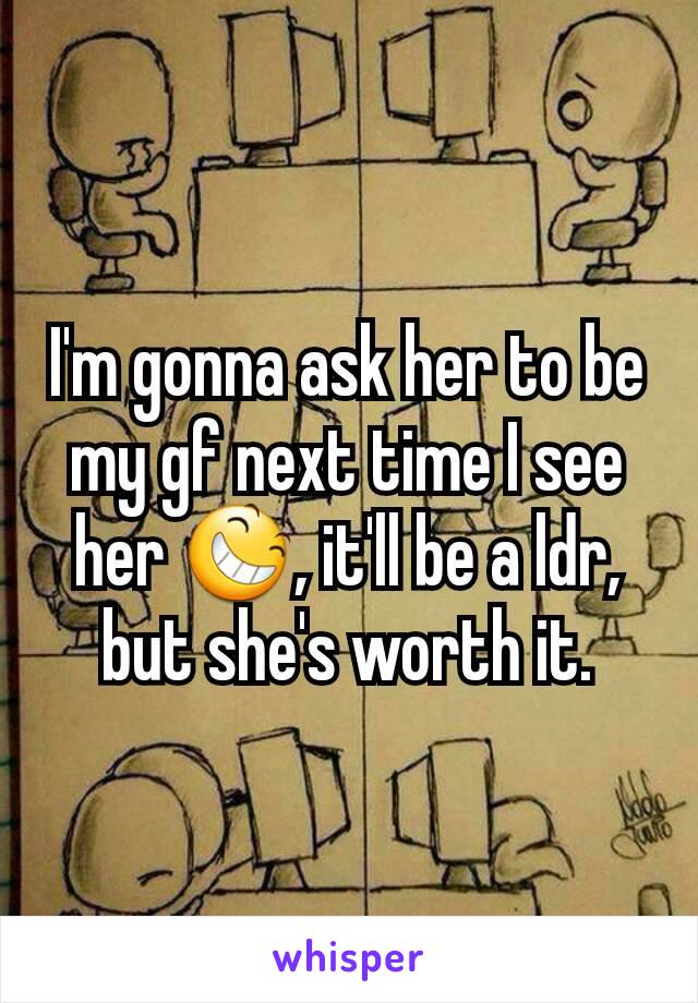 I'm gonna ask her to be my gf next time I see her 😆, it'll be a ldr, but she's worth it.