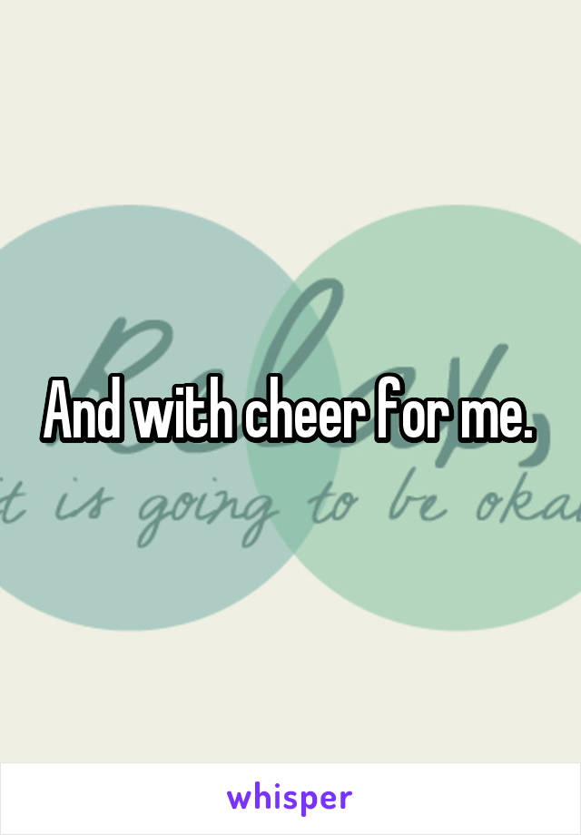 And with cheer for me. 