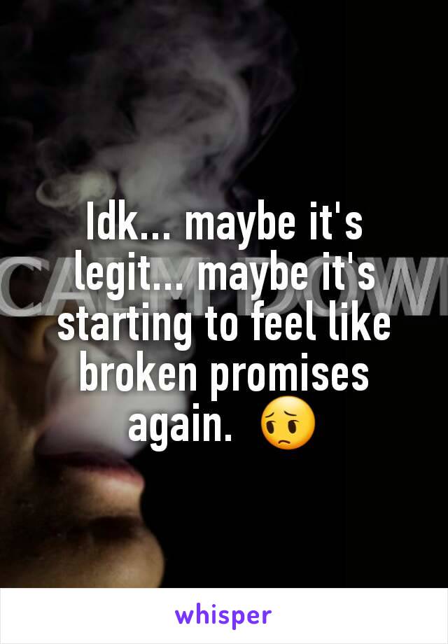 Idk... maybe it's legit... maybe it's starting to feel like broken promises again.  😔