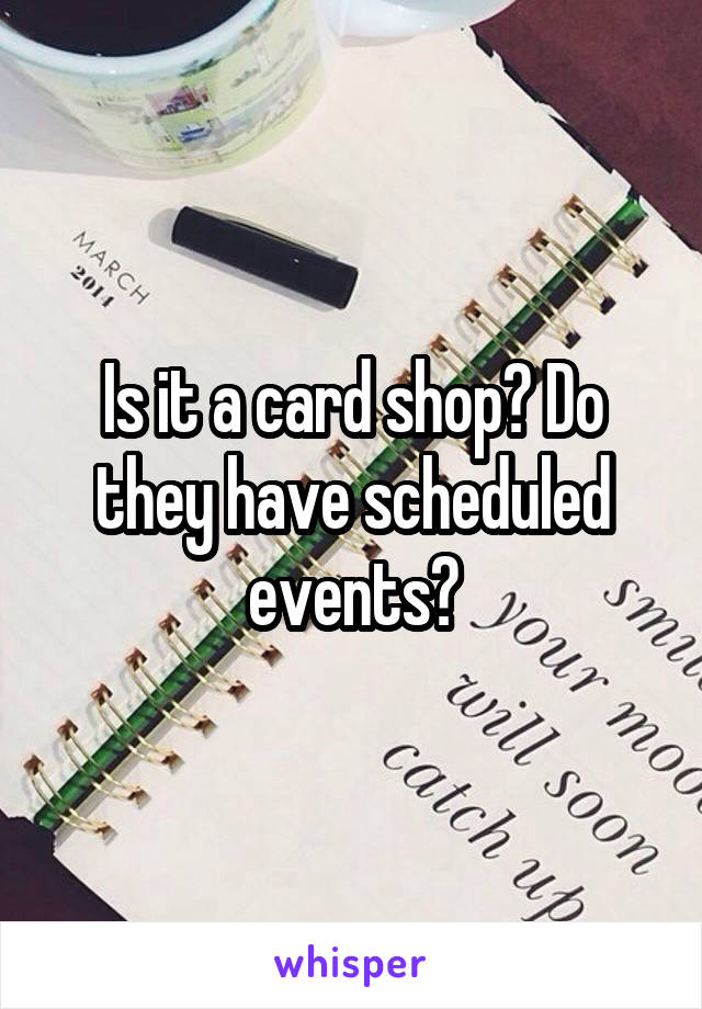 Is it a card shop? Do they have scheduled events?