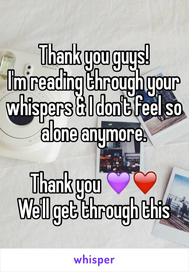 Thank you guys! 
I'm reading through your whispers & I don't feel so alone anymore. 

Thank you 💜❤️
We'll get through this 