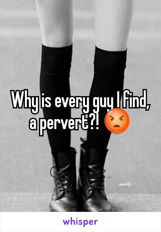 Why is every guy I find, a pervert?! 😡
