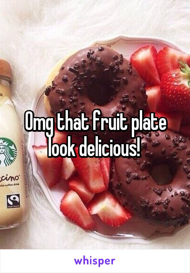 Omg that fruit plate look delicious! 
