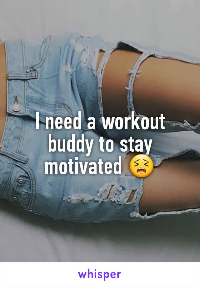 I need a workout buddy to stay motivated 😣