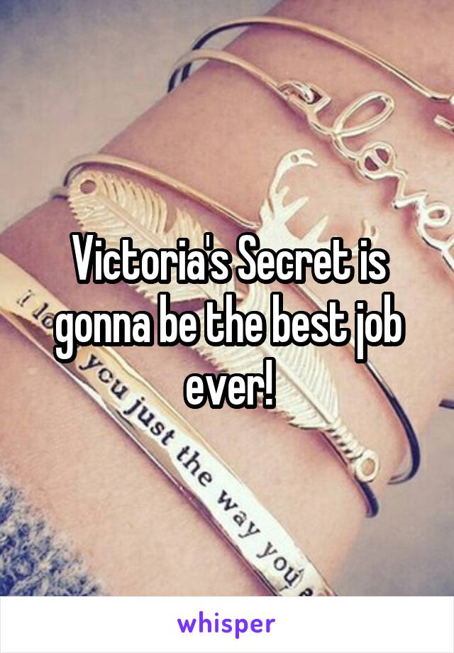 Victoria's Secret is gonna be the best job ever!