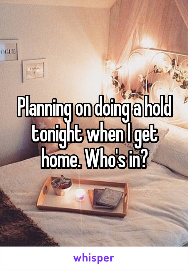Planning on doing a hold tonight when I get home. Who's in?