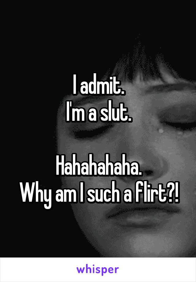 I admit.
I'm a slut.

Hahahahaha.
Why am I such a flirt?!