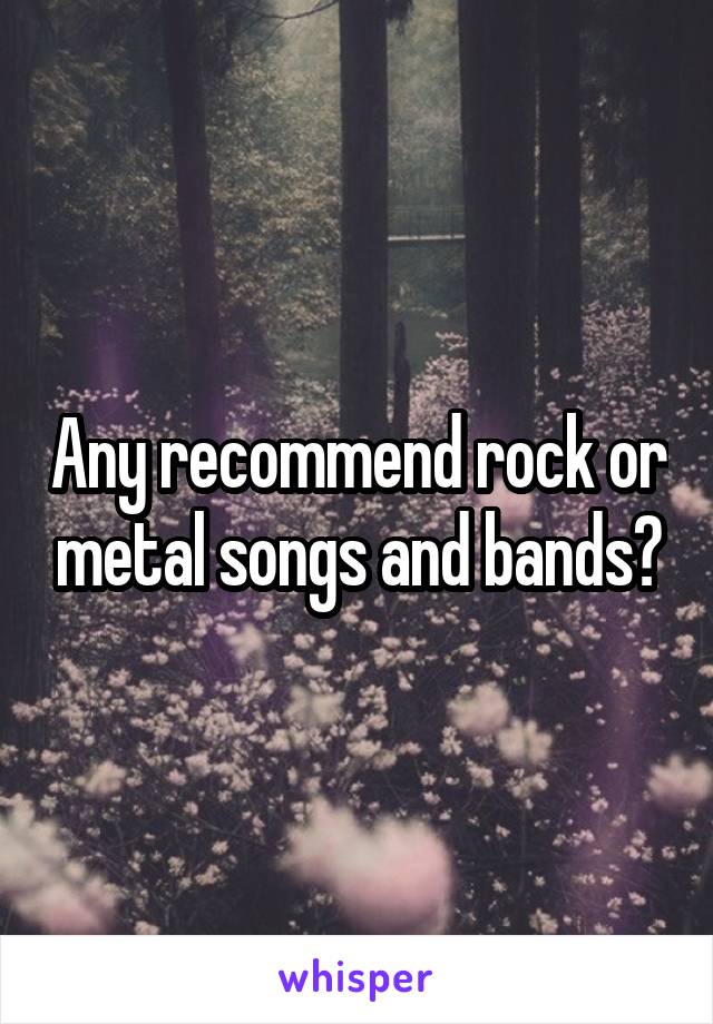 Any recommend rock or metal songs and bands?