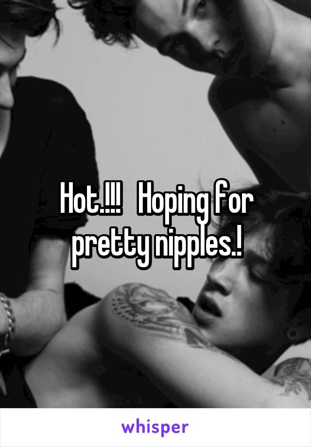 Hot.!!!   Hoping for pretty nipples.!
