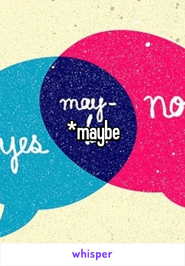 *maybe