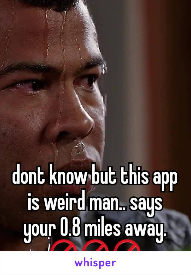 dont know but this app is weird man.. says your 0.8 miles away. 🚫🚫🚫