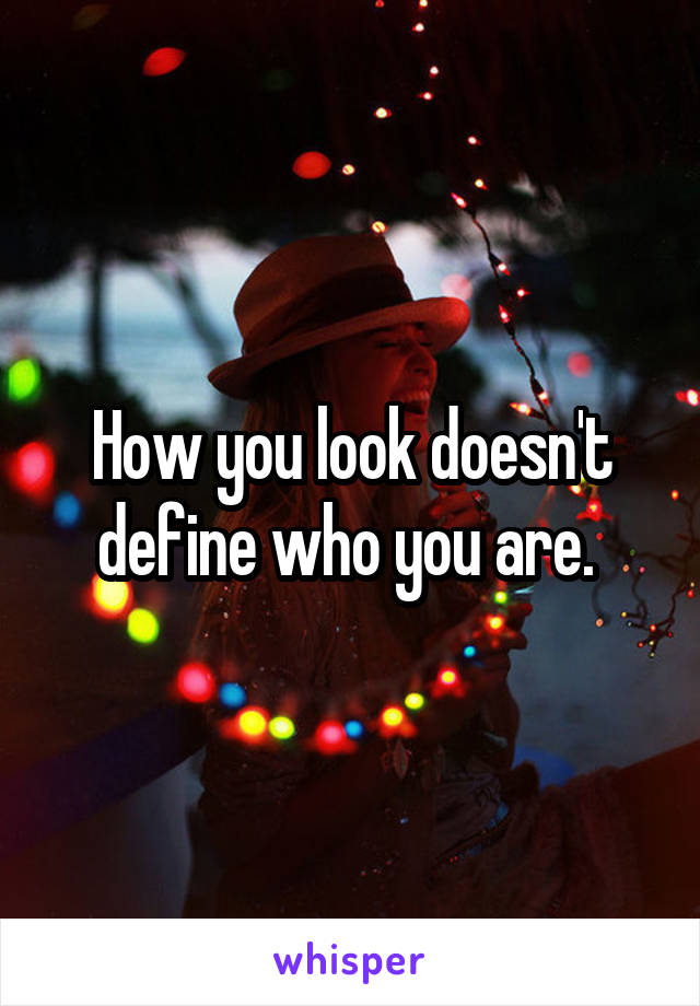 How you look doesn't define who you are. 