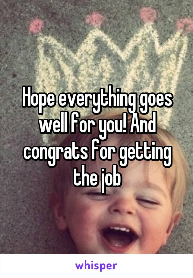 Hope everything goes well for you! And congrats for getting the job
