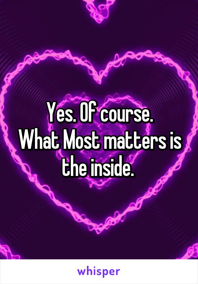 Yes. Of course.
What Most matters is the inside. 