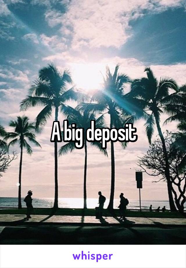 A big deposit