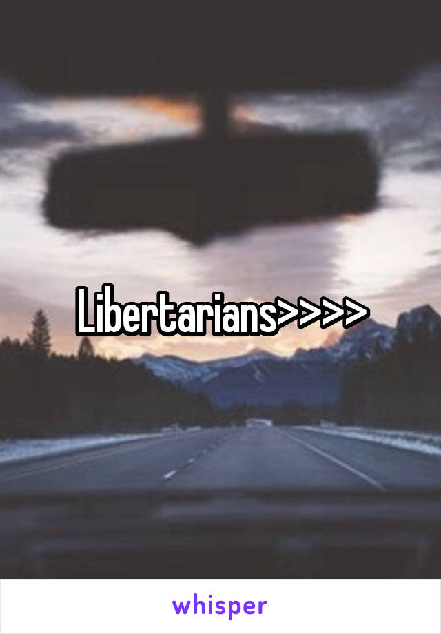 Libertarians>>>>