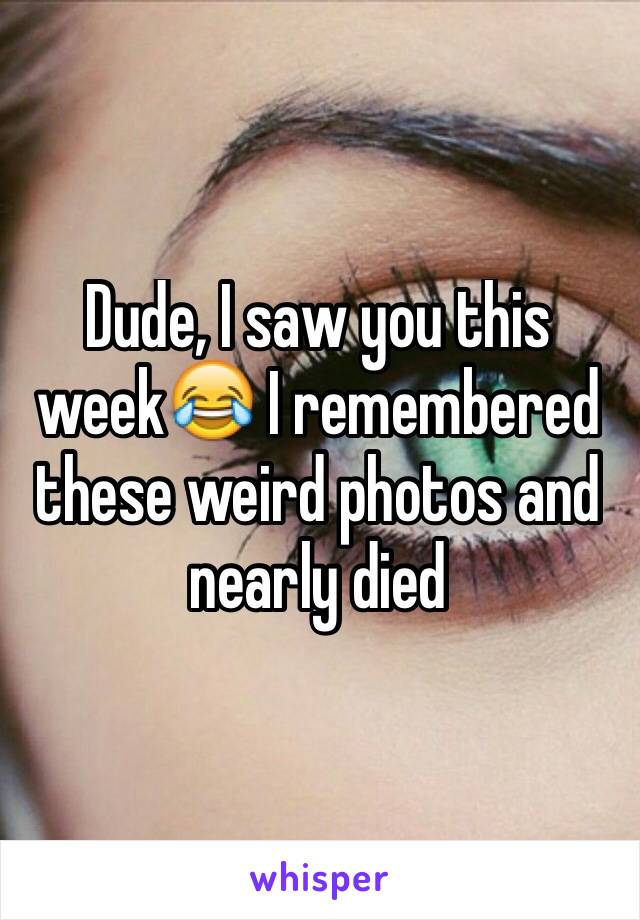 Dude, I saw you this week😂 I remembered these weird photos and nearly died