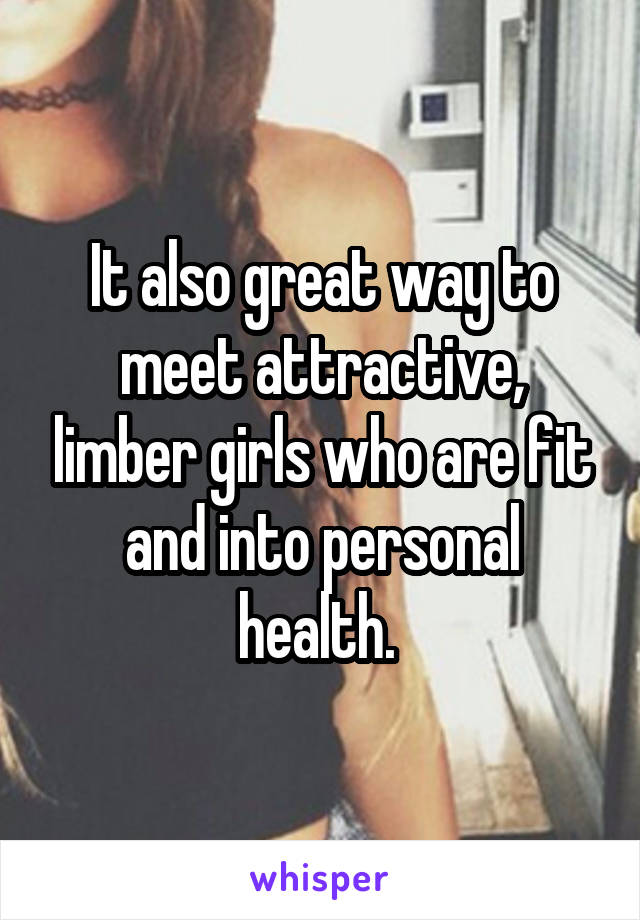 It also great way to meet attractive, limber girls who are fit and into personal health. 