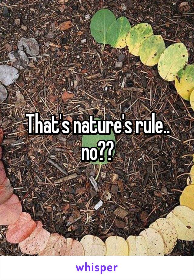 That's nature's rule.. no??