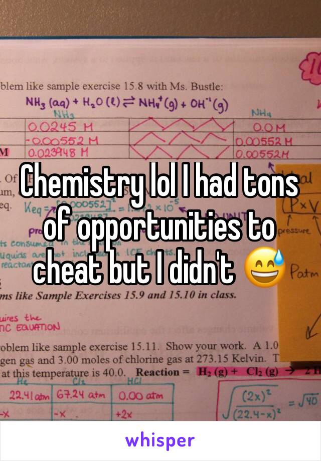 Chemistry lol I had tons of opportunities to cheat but I didn't 😅