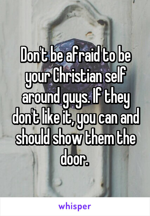 Don't be afraid to be your Christian self around guys. If they don't like it, you can and should show them the door. 